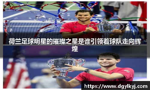 荷兰足球明星的璀璨之星是谁引领着球队走向辉煌