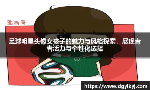 足球明星头像女孩子的魅力与风格探索，展现青春活力与个性化选择
