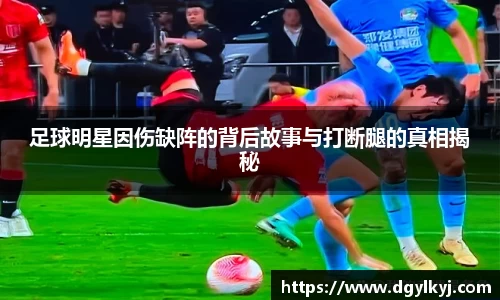 足球明星因伤缺阵的背后故事与打断腿的真相揭秘